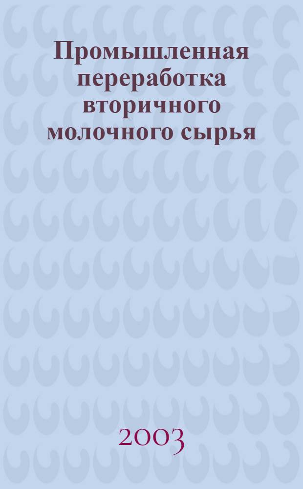 Промышленная переработка вторичного молочного сырья : обезжиренное молоко, молочная сыворотка, пахта