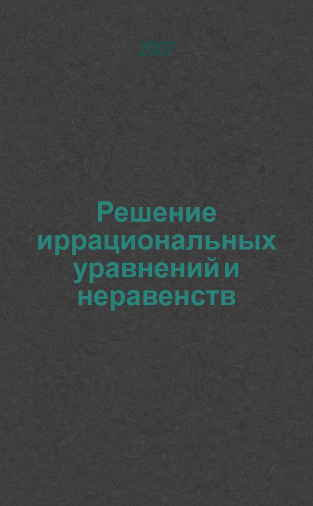 Решение иррациональных уравнений и неравенств : учебное пособие