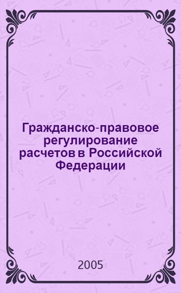 Гражданско-правовое регулирование расчетов в Российской Федерации : автореферат диссертации на соискание ученой степени к.ю.н. : специальность 12.00.03