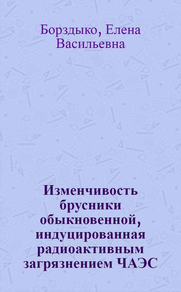Изменчивость брусники обыкновенной, индуцированная радиоактивным загрязнением ЧАЭС (в лесных экосистемах Южного Нечерноземья РФ) : (в лесных экосистемах южного нечерноземья РФ) : автореф. дис. на соиск. учен. степ. канд. биол. наук : специальность 03.00.16 <Экология>