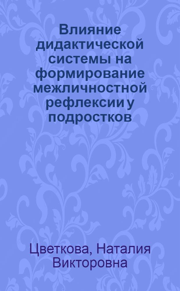 Влияние дидактической системы на формирование межличностной рефлексии у подростков : автореф. дис. на соиск. учен. степ. канд. психол. наук : специальность 19.00.07 <Пед. психология>