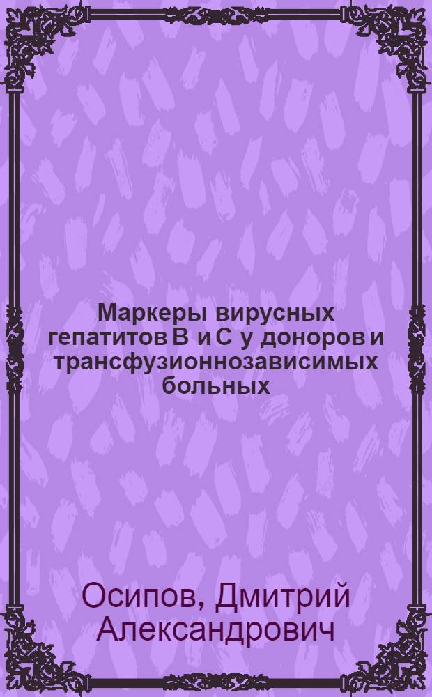 Маркеры вирусных гепатитов В и С у доноров и трансфузионнозависимых больных : автореф. дис. на соиск. учен. степ. канд. мед. наук : специальность 14.00.29 <Гематология и переливание крови>