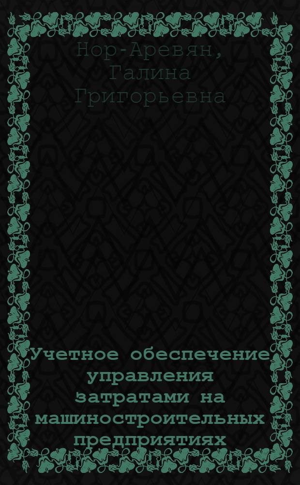 Учетное обеспечение управления затратами на машиностроительных предприятиях : автореф. дис. на соиск. учен. степ. канд. экон. наук : специальность 08.00.12 <Бухгалт. учет, статистика>