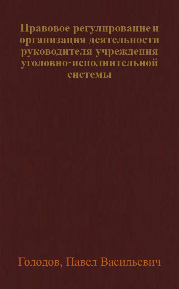 Правовое регулирование и организация деятельности руководителя учреждения уголовно-исполнительной системы : автореф. дис. на соиск. учен. степ. канд. юрид. наук : специальность 12.00.11 <Судеб. власть, прокурор. надзор, орг. правоохранит. деятельности, адвокатура>