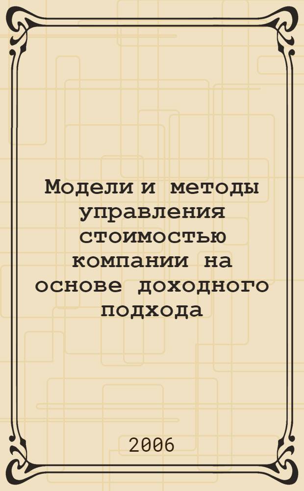 Модели и методы управления стоимостью компании на основе доходного подхода : автореф. дис. на соиск. учен. степ. канд. техн. наук : специальность 05.13.18 <Мат. моделирование, числ. методы и комплексы программ>