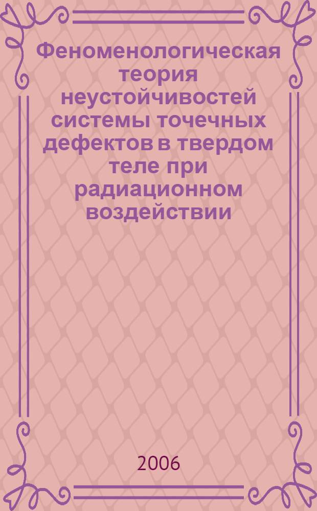 Феноменологическая теория неустойчивостей системы точечных дефектов в твердом теле при радиационном воздействии : автореф. дис. на соиск. учен. степ. д-ра физ.-мат. наук : специальность 01.04.07 <Физика конденсир. состояния>