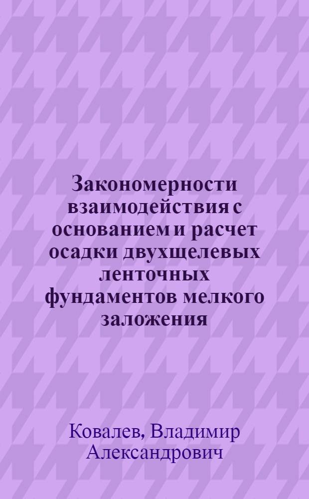 Закономерности взаимодействия с основанием и расчет осадки двухщелевых ленточных фундаментов мелкого заложения : автореф. дис. на соиск. учен. степ. канд. техн. наук : специальность 05.23.02 <Основания и фундаменты, подзем. сооружения>