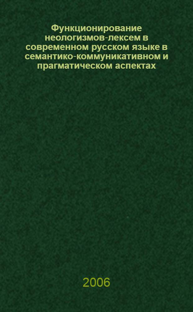 Функционирование неологизмов-лексем в современном русском языке в семантико-коммуникативном и прагматическом аспектах : (на материале средств массовой информации) : автореф. дис. на соиск. учен. степ. канд. филол. наук : специальность 10.02.01 <Рус. яз.>