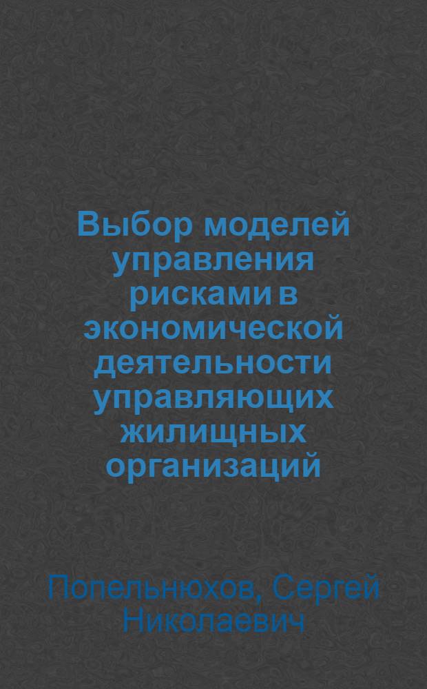 Выбор моделей управления рисками в экономической деятельности управляющих жилищных организаций, обслуживающих жилищно-коммунальный комплекс : автореф. дис. на соиск. учен. степ. канд. экон. наук : специальность 08.00.05 <Экономика и упр. нар. хоз-вом>