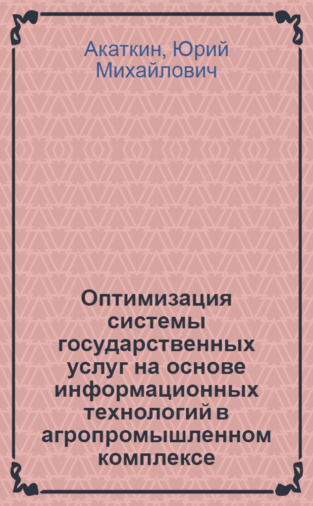 Оптимизация системы государственных услуг на основе информационных технологий в агропромышленном комплексе : автореф. дис. на соиск. учен. степ. канд. экон. наук : специальность 08.00.13 <Мат. и инструм. методы экономики>