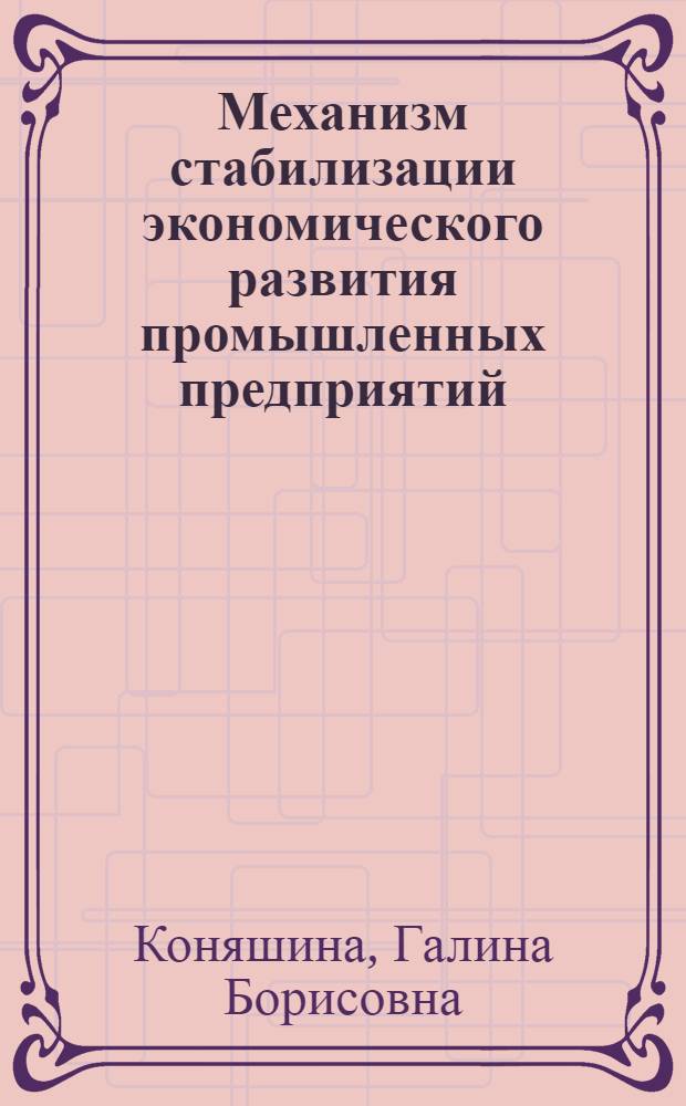 Механизм стабилизации экономического развития промышленных предприятий : автореф. дис. на соиск. учен. степ. канд. экон. наук : специальность 08.00.05 <Экономика и упр. нар. хоз-вом>