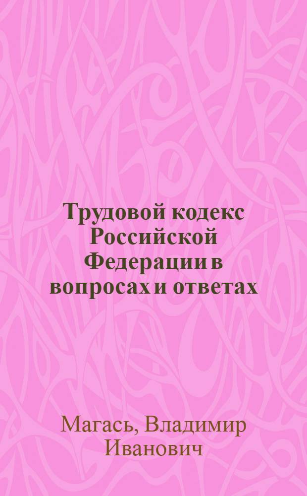 Трудовой кодекс Российской Федерации в вопросах и ответах