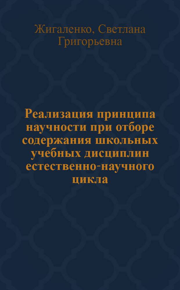 Реализация принципа научности при отборе содержания школьных учебных дисциплин естественно-научного цикла : автореф. дис. на соиск. учен. степ. канд. пед. наук : специальность 13.00.01 <Общ. педагогика, история педагогики и образования>