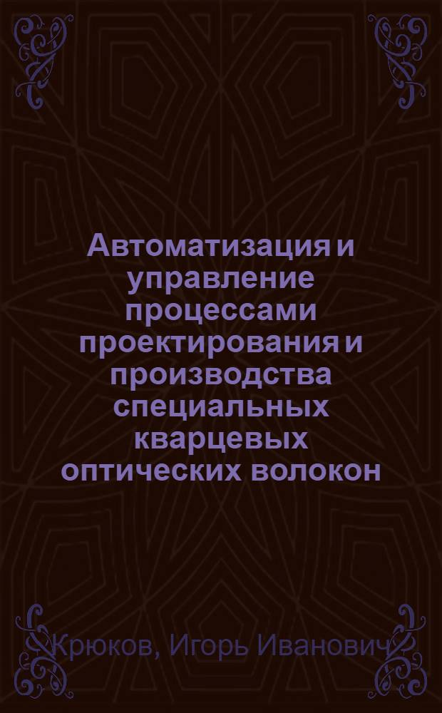 Автоматизация и управление процессами проектирования и производства специальных кварцевых оптических волокон : автореф. дис. на соиск. учен. степ. канд. техн. наук : специальность 05.13.06 <Автоматизация и упр. технол. процессами и пр-вами>