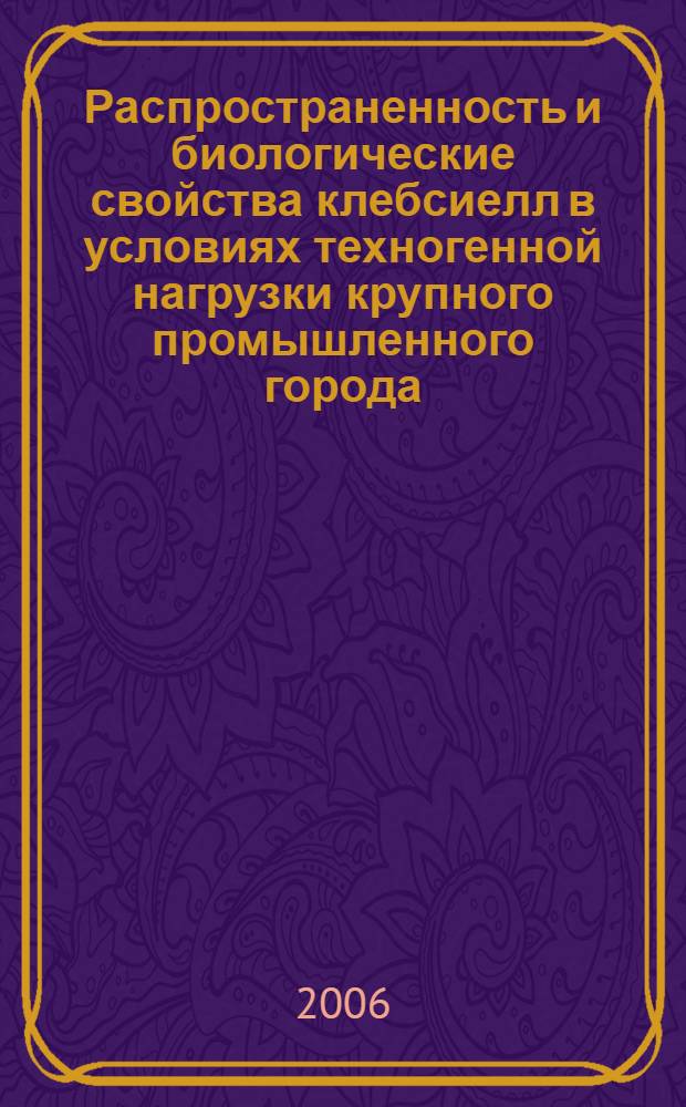 Распространенность и биологические свойства клебсиелл в условиях техногенной нагрузки крупного промышленного города : автореф. дис. на соиск. учен. степ. канд. биол. наук : специальность 03.00.16 <Экология>