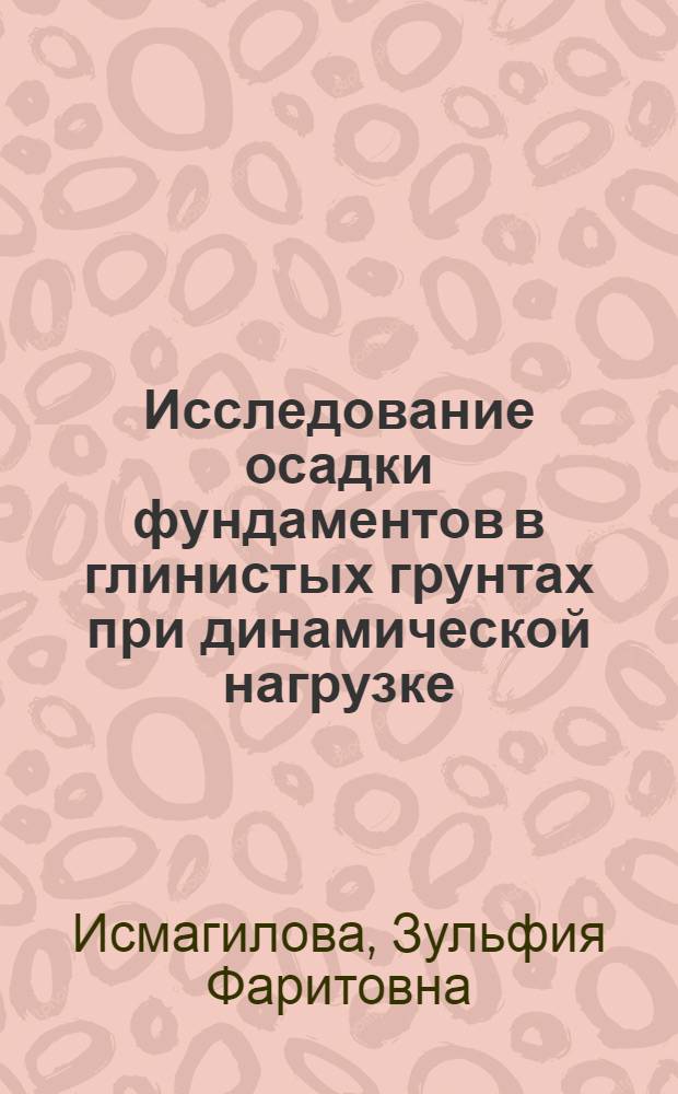 Исследование осадки фундаментов в глинистых грунтах при динамической нагрузке : автореф. дис. на соиск. учен. степ. канд. техн. наук : специальность 05.23.02 <Основания и фундаменты, подзем. сооружения>