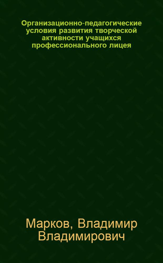 Организационно-педагогические условия развития творческой активности учащихся профессионального лицея : автореф. дис. на соиск. учен. степ. канд. пед. наук : специальность 13.00.08 <Теория и методика проф. образования>