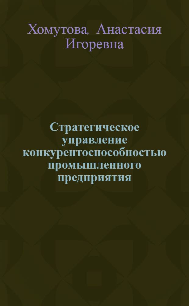 Стратегическое управление конкурентоспособностью промышленного предприятия : автореф. дис. на соиск. учен. степ. канд. экон. наук : специальность 08.00.05 <Экономика и упр. нар. хоз-вом>