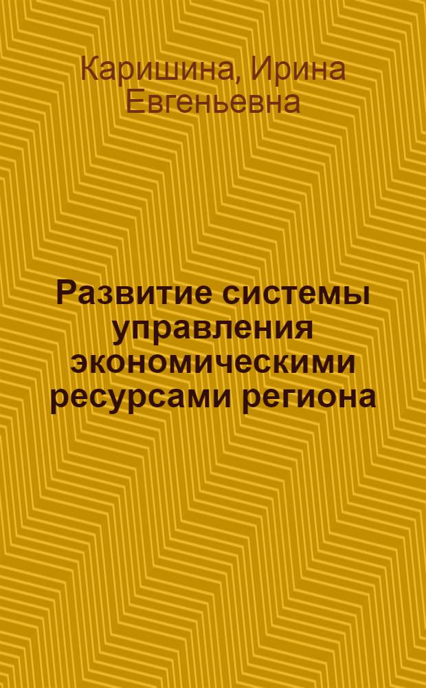 Развитие системы управления экономическими ресурсами региона : автореф. дис. на соиск. учен. степ. канд. экон. наук : специальность 08.00.05 <Экономика и упр. нар. хоз-вом>
