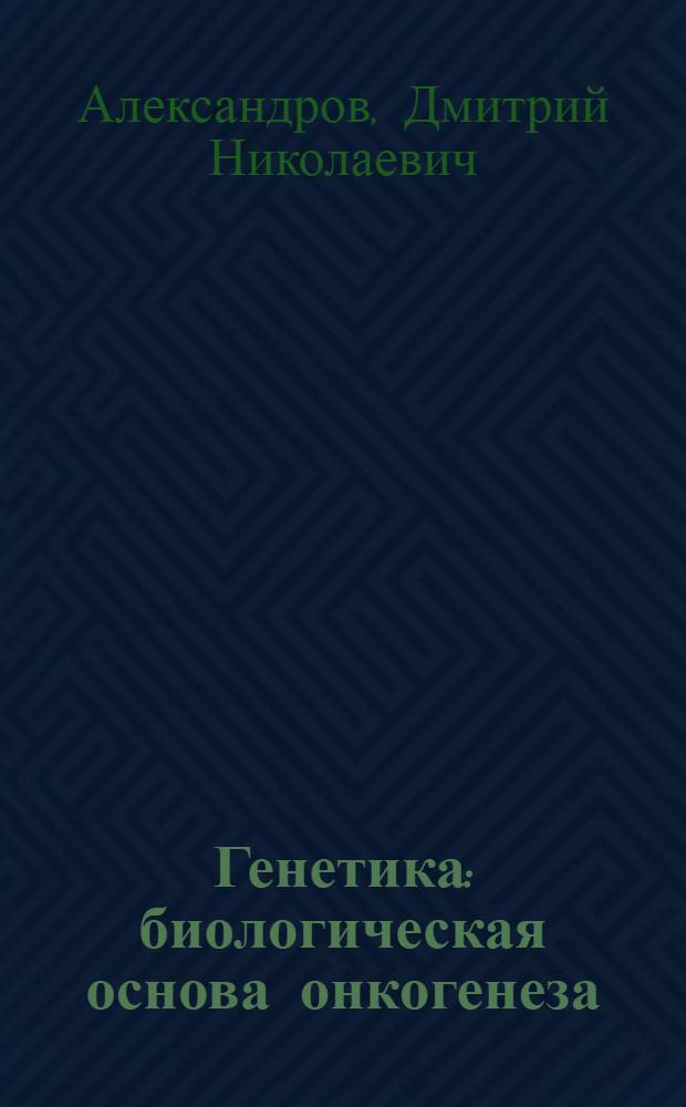 Генетика: биологическая основа онкогенеза