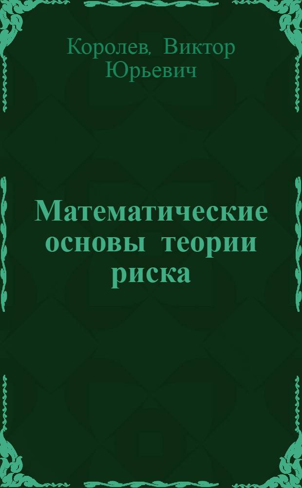 Математические основы теории риска : учебное пособие для студентов высших учебных заведений, обучающихся по специальности 010200 "Прикладная математика и информатика" и по направлению 510200 "Прикладная математика и информатика"