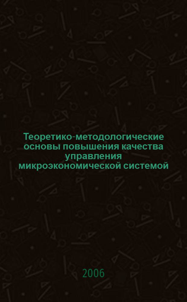 Теоретико-методологические основы повышения качества управления микроэкономической системой : автореф. дис. на соиск. учен. степ. канд. экон. наук : специальность 08.00.05 <Экономика и упр. нар. хоз-вом>