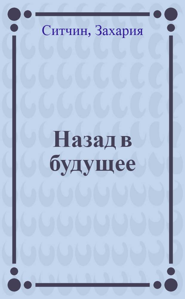 Назад в будущее : разгадка секретного шифра Книги Бытия