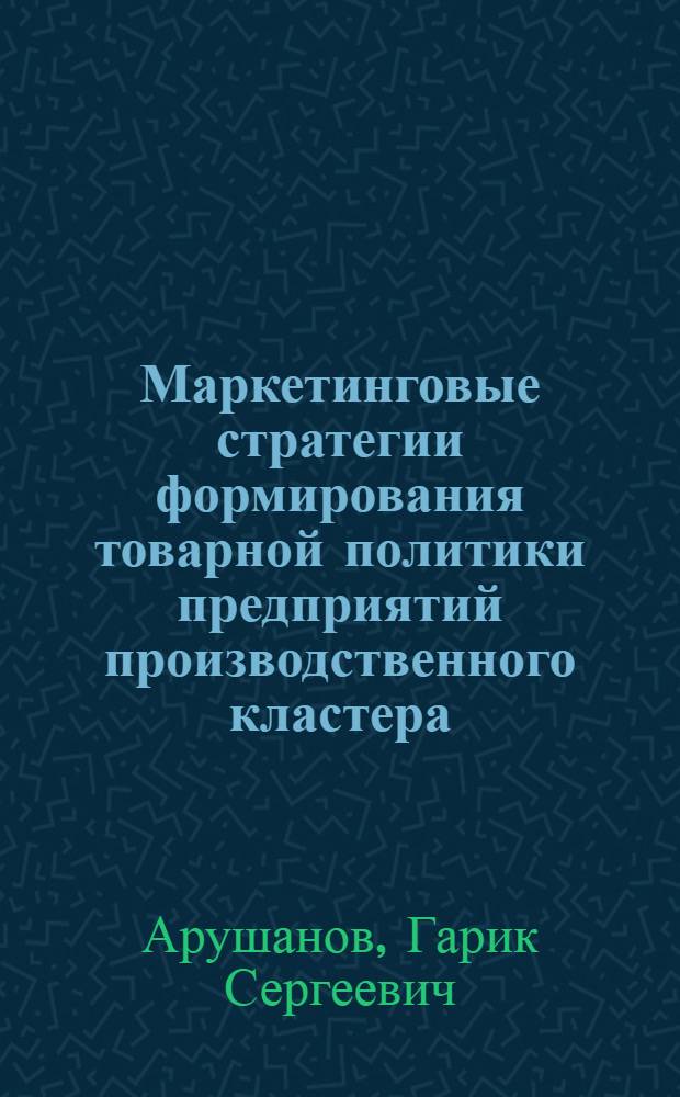 Маркетинговые стратегии формирования товарной политики предприятий производственного кластера : (на примере рынка бетоносмесительной техники) : автореф. дис. на соиск. учен. степ. канд. экон. наук : специальность 08.00.05 <Экономика и упр. нар. хоз-вом>