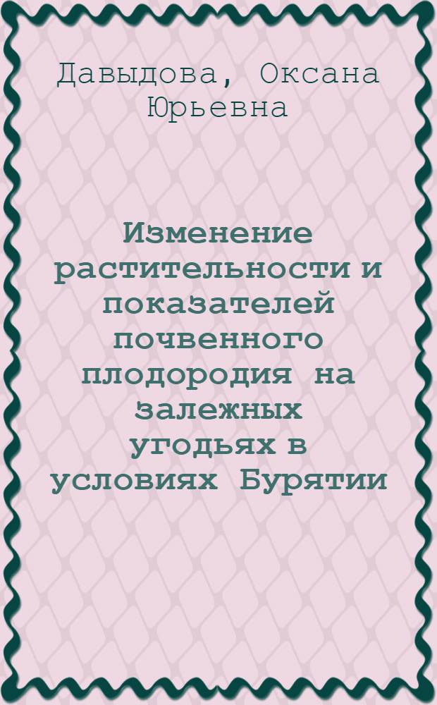 Изменение растительности и показателей почвенного плодородия на залежных угодьях в условиях Бурятии : автореф. дис. на соиск. учен. степ. канд. биол. наук : специальность 06.01.03 <Агропочвоведение, агрофизика>