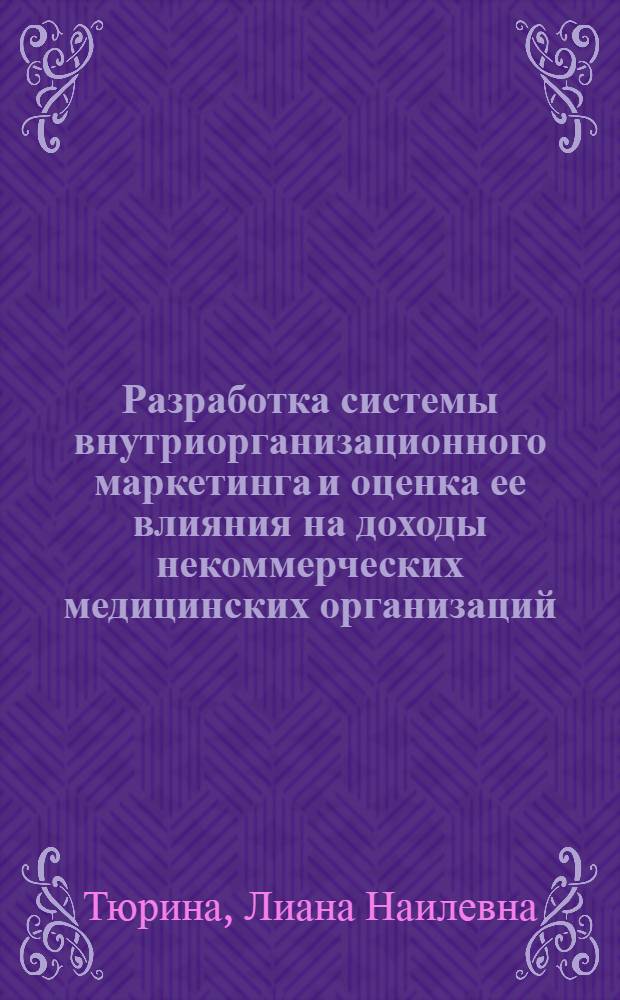 Разработка системы внутриорганизационного маркетинга и оценка ее влияния на доходы некоммерческих медицинских организаций : (на примере государственных учреждений здравоохранения) : автореф. дис. на соиск. учен. степ. канд. экон. наук : специальность 08.00.05 <Экономика и упр. нар. хоз-вом>