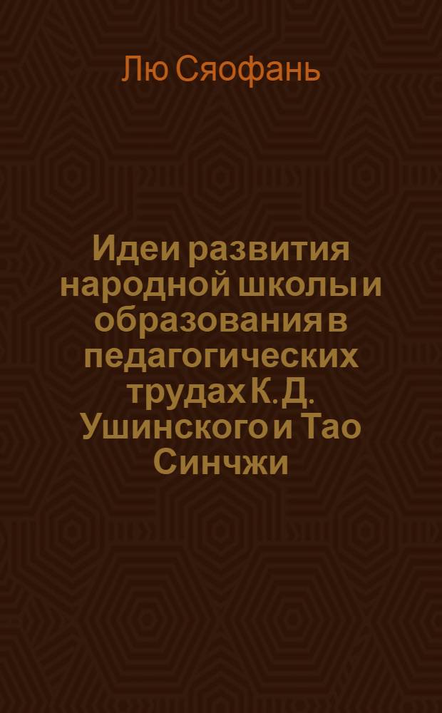 Идеи развития народной школы и образования в педагогических трудах К. Д. Ушинского и Тао Синчжи : автореф. дис. на соиск. учен. степ. канд. пед. наук : специальность 13.00.01 <Общ. педагогика, история педагогики и образования>