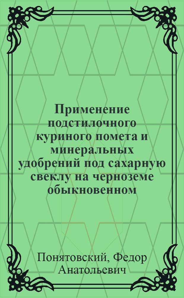 Применение подстилочного куриного помета и минеральных удобрений под сахарную свеклу на черноземе обыкновенном : автореф. дис. на соиск. учен. степ. канд. с.-х. наук : специальность 06.01.04 <Агрохимия>