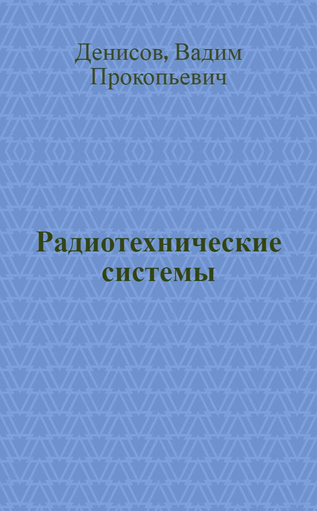 Радиотехнические системы : учебное пособие : для студентов высших учебных заведений, обучающихся по направлению подготовки 210300 (654200) "Радиотехника", специальность 200700 (210302) "Радиотехника"
