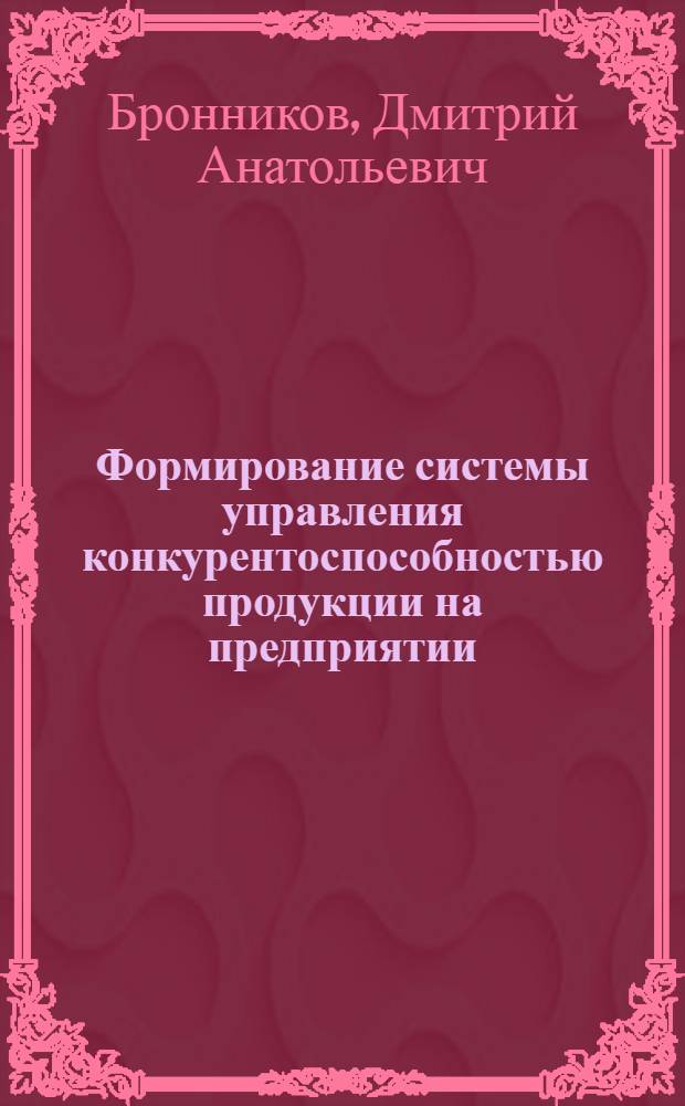 Формирование системы управления конкурентоспособностью продукции на предприятии : автореф. дис. на соиск. учен. степ. канд. экон. наук : специальность 08.00.05 <Экономика и упр. нар. хоз-вом>