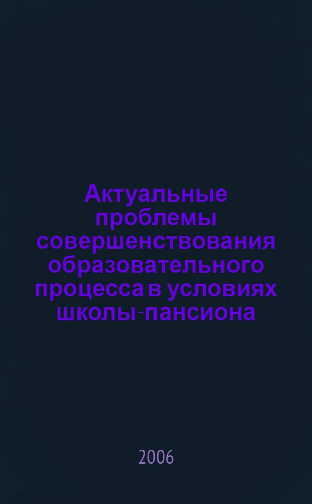 Актуальные проблемы совершенствования образовательного процесса в условиях школы-пансиона : методические рекомендации и методические разработки педагогов и сотрудников школы : сборник