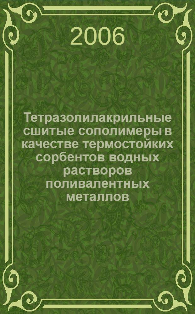 Тетразолилакрильные сшитые сополимеры в качестве термостойких сорбентов водных растворов поливалентных металлов : автореф. дис. на соиск. учен. степ. канд. хим. наук : специальность 02.00.06 <Высокомолекуляр. соединения>