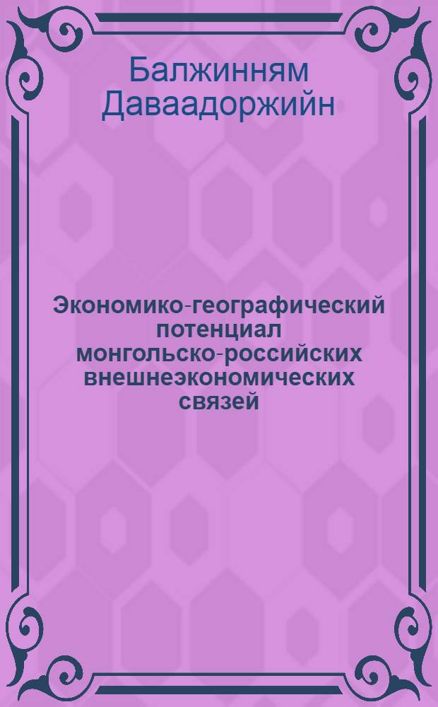 Экономико-географический потенциал монгольско-российских внешнеэкономических связей : автореф. дис. на соиск. учен. степ. канд. геогр. наук : специальность 25.00.24 <Экон., соц. и полит. география>