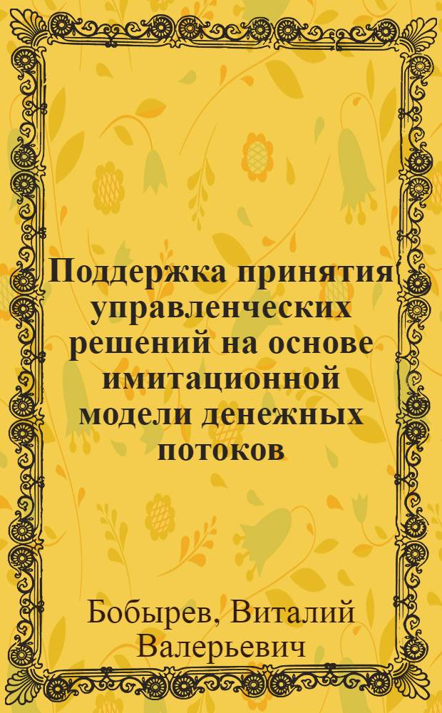 Поддержка принятия управленческих решений на основе имитационной модели денежных потоков : автореф. дис. на соиск. учен. степ. канд. техн. наук : специальность 05.13.10 <Упр. в соц. и экон. системах>