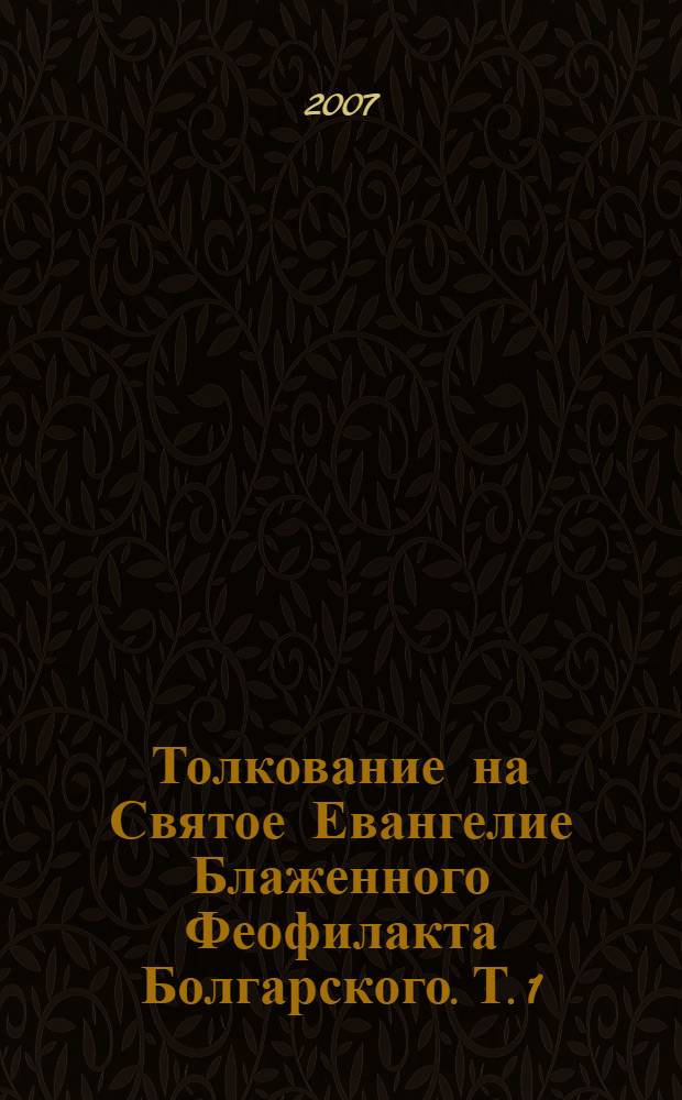 Толкование на Святое Евангелие Блаженного Феофилакта Болгарского. Т. 1 : Толкование на Евангелие от Матфея