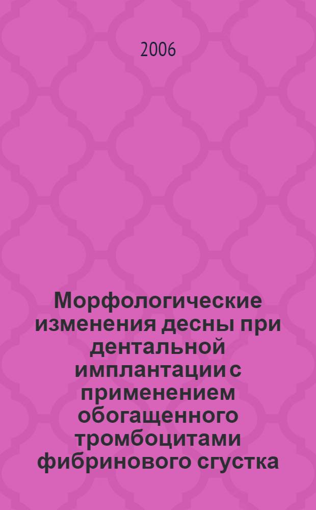 Морфологические изменения десны при дентальной имплантации с применением обогащенного тромбоцитами фибринового сгустка : автореф. дис. на соиск. учен. степ. канд. мед. наук : специальность 14.00.15 <Патол. анатомия> : специальность 03.00.25 <Гистология, цитология, клеточная биология>
