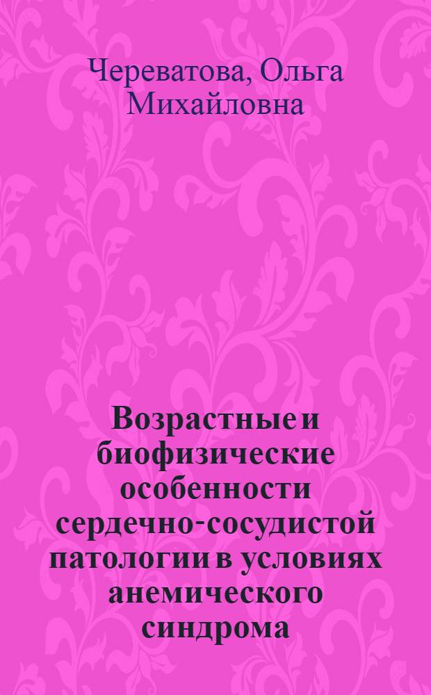 Возрастные и биофизические особенности сердечно-сосудистой патологии в условиях анемического синдрома : автореф. дис. на соиск. учен. степ. канд. мед. наук : специальность 14.00.06 <Кардиология> : специальность 03.00.02 <Биофизика>