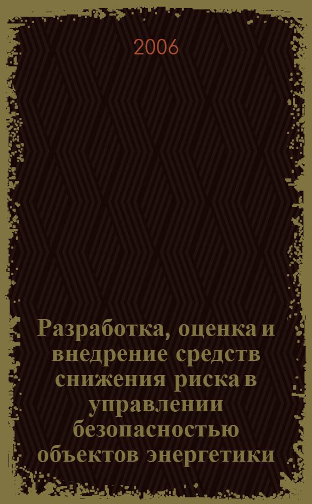 Разработка, оценка и внедрение средств снижения риска в управлении безопасностью объектов энергетики : автореф. дис. на соиск. учен. степ. д-ра техн. наук : специальность 05.26.03 <Пожар. и пром. безопасность>
