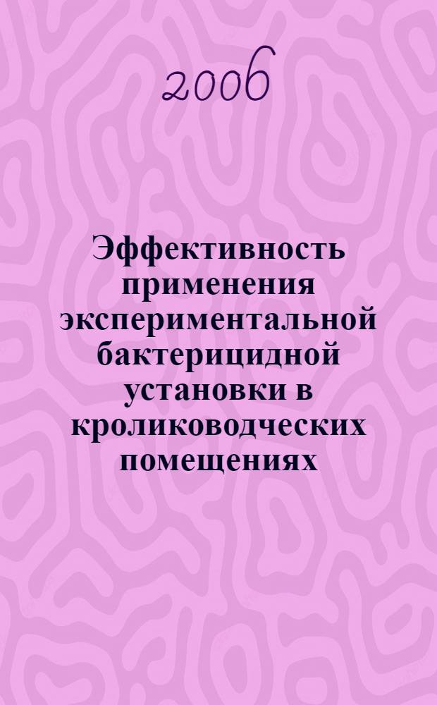 Эффективность применения экспериментальной бактерицидной установки в кролиководческих помещениях : автореф. дис. на соиск. учен. степ. канд. с.-х. наук : специальность 06.02.03 <Звероводство и охотоведение>