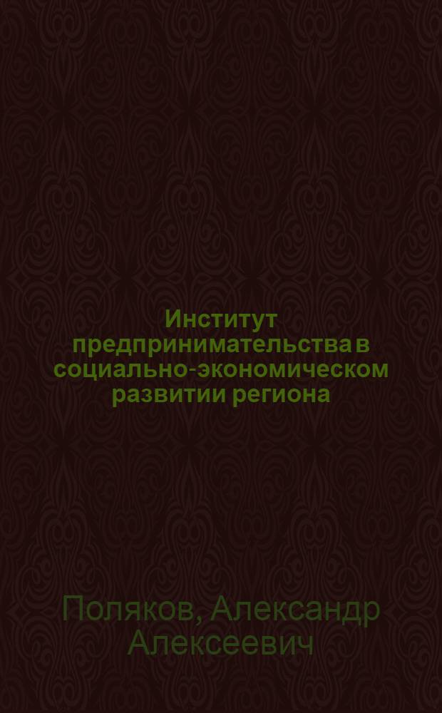 Институт предпринимательства в социально-экономическом развитии региона : автореф. дис. на соиск. учен. степ. канд. экон. наук : специальность 08.00.01 <Экон. теория> : специальность 08.00.05 < Экономика и упр. нар.хоз-вом >