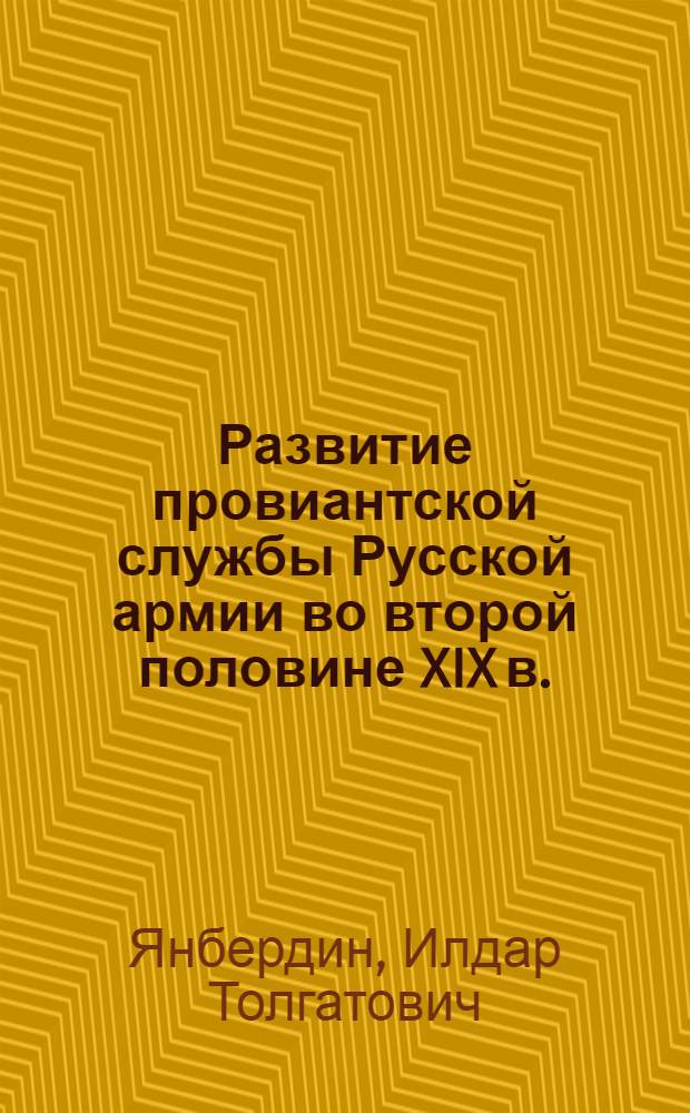 Развитие провиантской службы Русской армии во второй половине XIX в. : автореф. дис. на соиск. учен. степ. канд. ист. наук : специальность 07.00.02 <Отечеств. история>