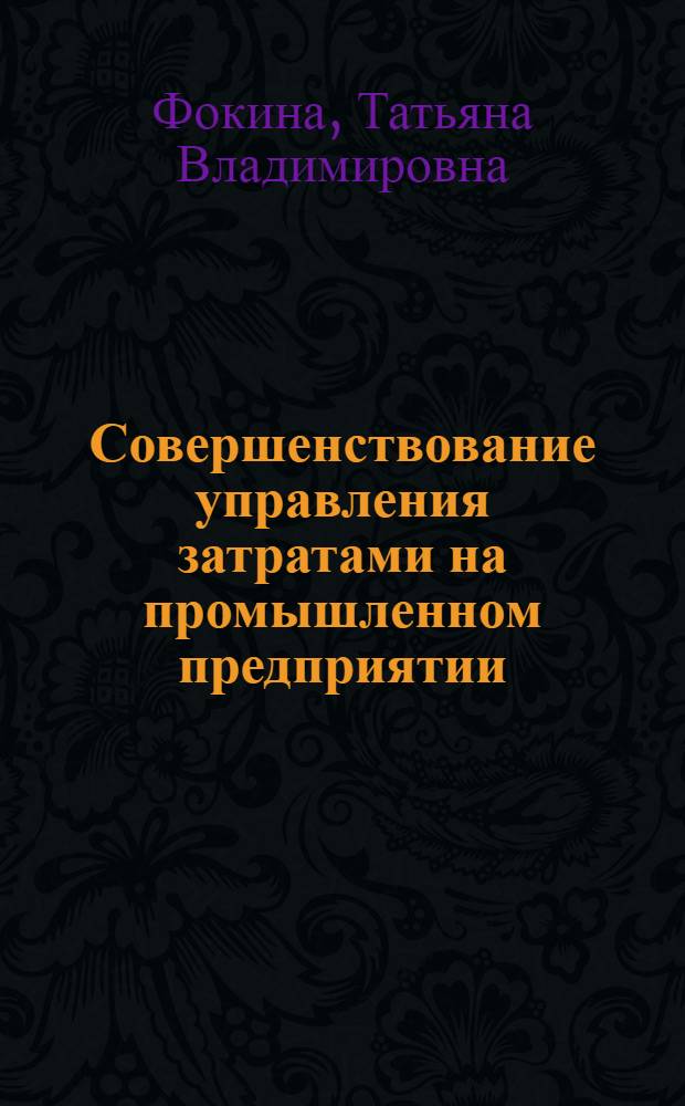 Совершенствование управления затратами на промышленном предприятии : автореф. дис. на соиск. учен. степ. канд. экон. наук : специальность 08.00.05 <Экономика и упр. нар. хоз-вом>