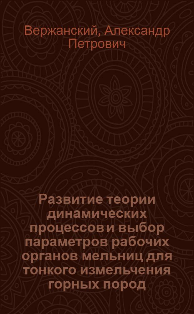 Развитие теории динамических процессов и выбор параметров рабочих органов мельниц для тонкого измельчения горных пород : автореф. дис. на соиск. учен. степ. д-ра техн. наук : специальность 05.05.06 <Горные машины>