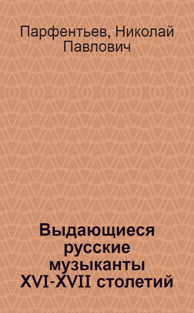 Выдающиеся русские музыканты ХVI-ХVII столетий : избранные науч. ст