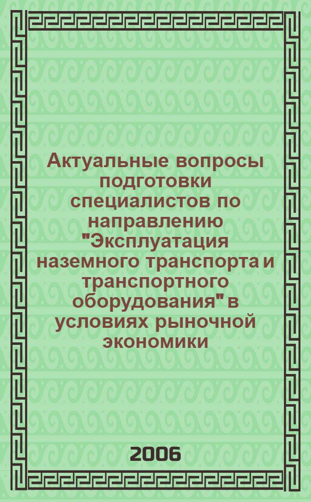Актуальные вопросы подготовки специалистов по направлению "Эксплуатация наземного транспорта и транспортного оборудования" в условиях рыночной экономики : сборник научных статей международной научно-практической конференции, проходившей 19-21 сентября 2006 года