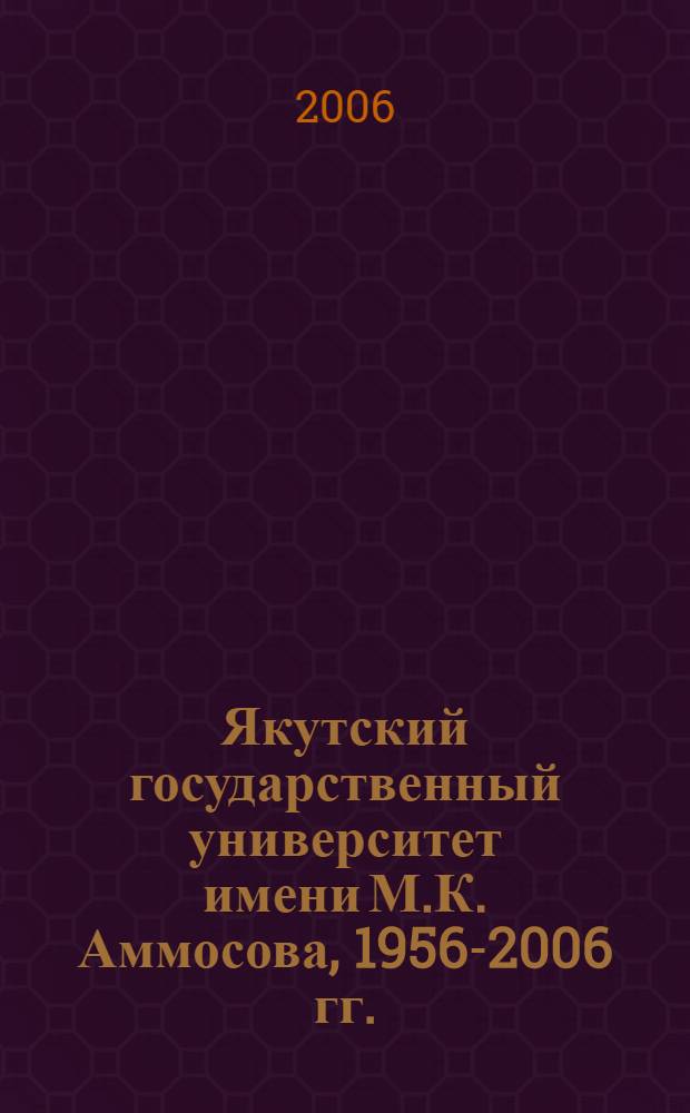 Якутский государственный университет имени М.К. Аммосова, 1956-2006 гг. : сборник статей